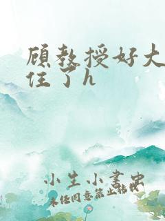 顾教授好大含不住了h