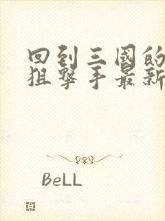 回到三国的特种狙击手最新章节