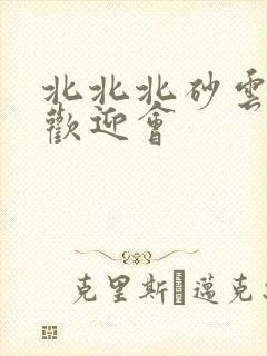 北北北砂云缨的欢迎会