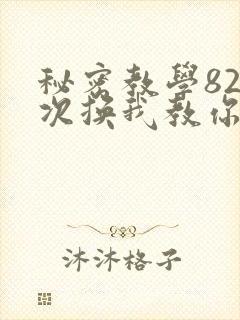 秘密教学82这次换我教你了SVIP