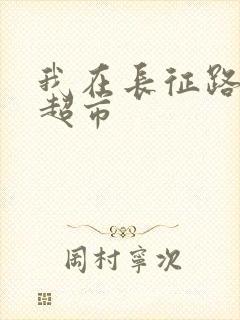 我在长征路上开超市