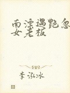 南漂遇艳忽悠美女老板