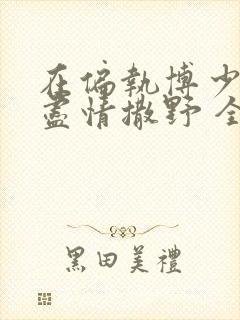 在偏执博少身边尽情撒野 全文免费阅读