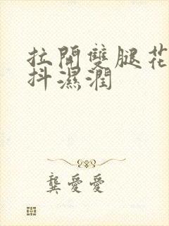 拉开双腿花蒂颤抖湿润