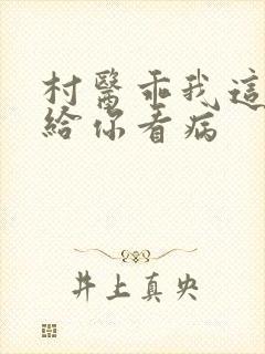 村医乖我这是在给你看病