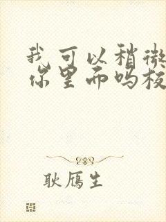 我可以稍微放进你里面吗校园版