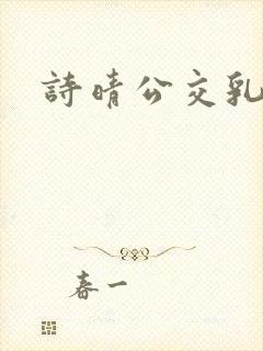 诗晴公交乳欲乱