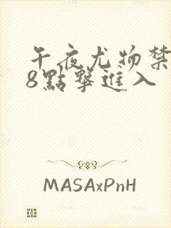 午夜尤物禁止18点击进入