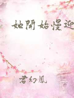 她开始慢迎迎合