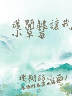 迈开腿让我吃你小草莓