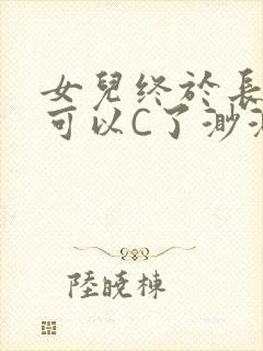 女儿终于长大了可以C了渺渺