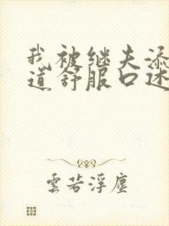 我被继夫添我阳道舒服口述