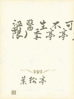 梁医生不可以(限) 季亭亭免费阅读