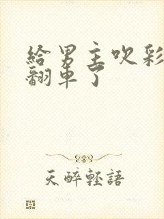 给男主吹彩虹屁翻车了