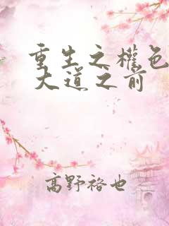 重生之权色巅峰 大道之前