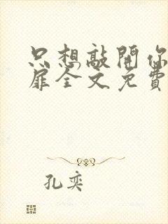 只想敲开你的心扉全文免费阅读