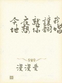 今夜就让我狠狠地想你翻唱版本