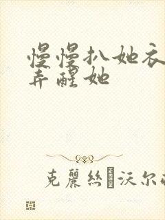 慢慢扒她衣服别弄醒她