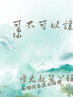 可不可以让我爱你