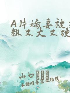 A片娇妻被交换粗又大又硬V