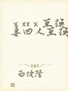ⅹxxⅹ互换人妻四人互换