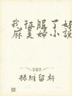 我征服了好友麻麻美妇小说