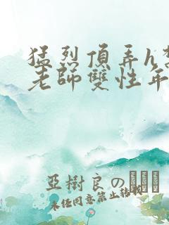 猛烈顶弄h禁欲老师双性年下