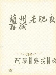 兰州老肥熟全程露脸