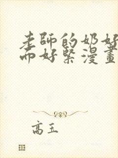 老师的奶好大下面好紧漫画