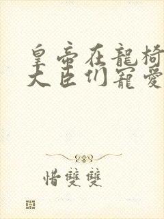 皇帝在龙椅上被大臣们宠爱