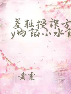 羞耻授课方式by肉馅小水饺