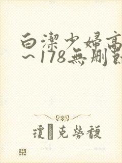 白洁少妇高义1～178无删节