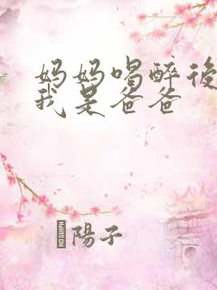 妈妈喝醉后认为我是爸爸