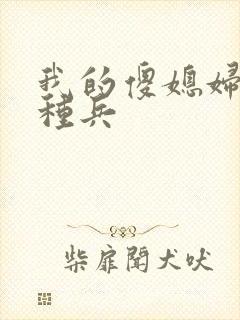 我的傻媳妇是特种兵