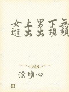 女上男下无套进进出出视频