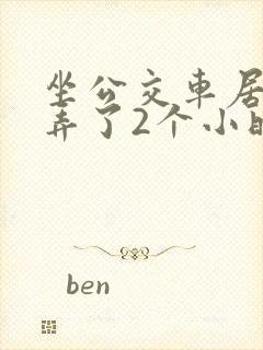 坐公交车居然被弄了2个小时小说