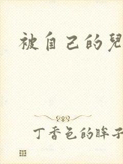 被自己的儿子弄