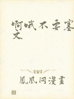 啊哦不要塞了虐文