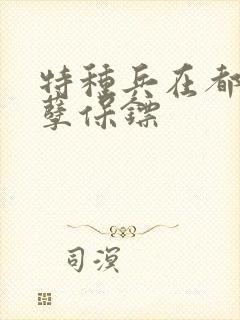 特种兵在都市妖孽保镖