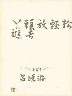 丫头放轻松让我进去