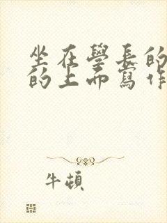 坐在学长的硬硬的上面写作业
