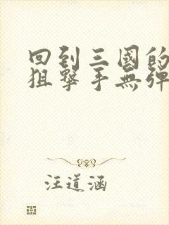 回到三国的特种狙击手无弹窗