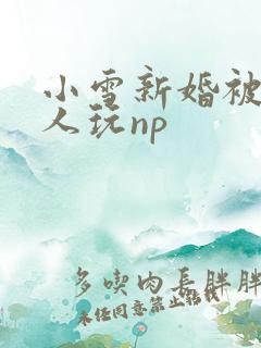 小雪新婚被全村人玩np