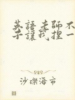 英语老师不戴罩子让我捏一节课的