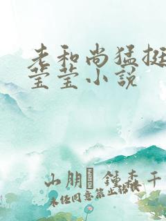 老和尚猛挺进她莹莹小说