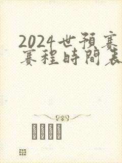 2024世预赛赛程时间表最新