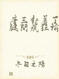 唐三对着了小舞腿间疯狂输出