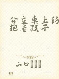 公交车上的诗绵抱着孩子