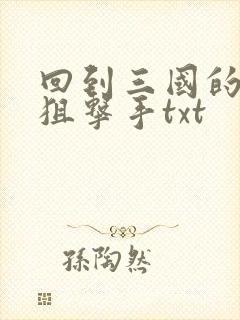 回到三国的特种狙击手txt