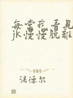 每当我看见她的jk慢慢脱离